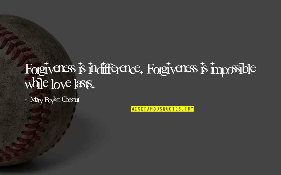 Love Is Impossible Quotes By Mary Boykin Chesnut: Forgiveness is indifference. Forgiveness is impossible while love Love Is Impossible Quotes By Mary Boykin Chesnut: Forgiveness is indifference. Forgiveness is impossible while love
