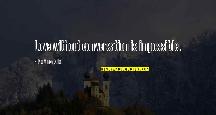 Love Is Impossible Quotes By Mortimer Adler: Love without conversation is impossible. Love Is Impossible Quotes By Mortimer Adler: Love without conversation is impossible.
