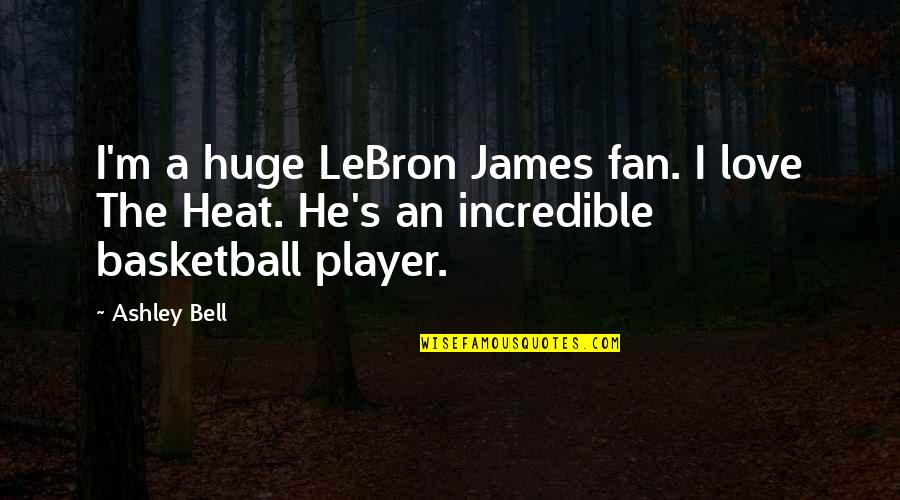 Love Is Incredible Quotes By Ashley Bell: I'm a huge LeBron James fan. I love