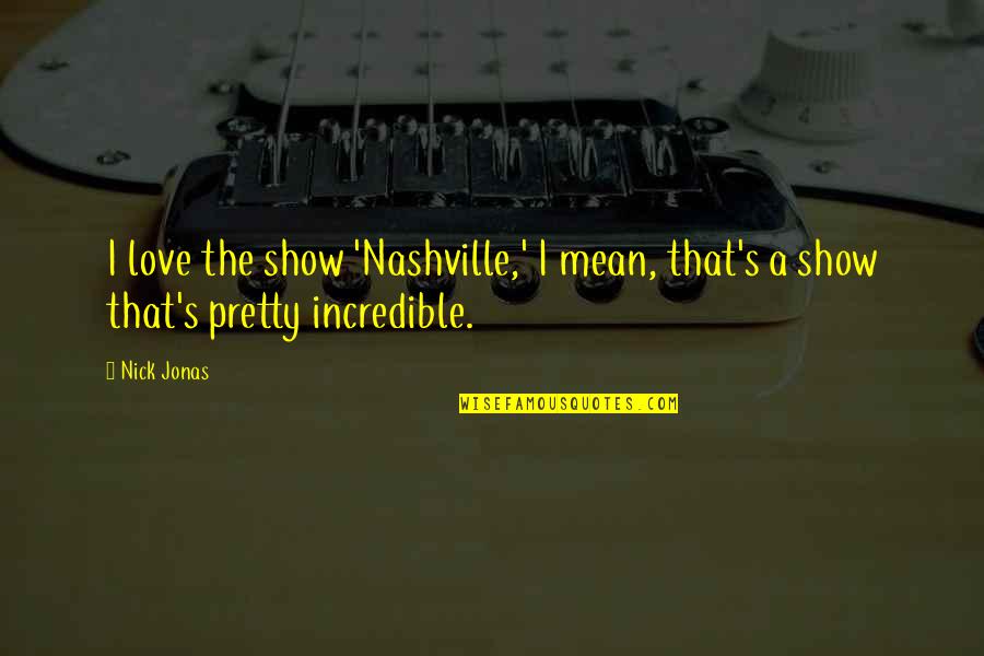 Love Is Incredible Quotes By Nick Jonas: I love the show 'Nashville,' I mean, that's