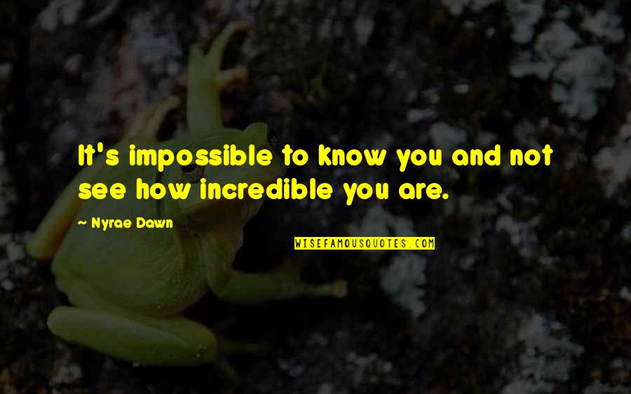 Love Is Incredible Quotes By Nyrae Dawn: It's impossible to know you and not see