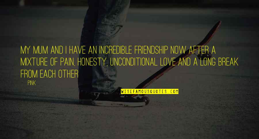 Love Is Incredible Quotes By Pink: My mum and I have an incredible friendship