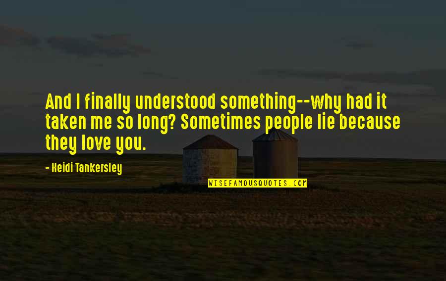 Love Is Just A Lie Quotes By Heidi Tankersley: And I finally understood something--why had it taken Love Is Just A Lie Quotes By Heidi Tankersley: And I finally understood something--why had it taken