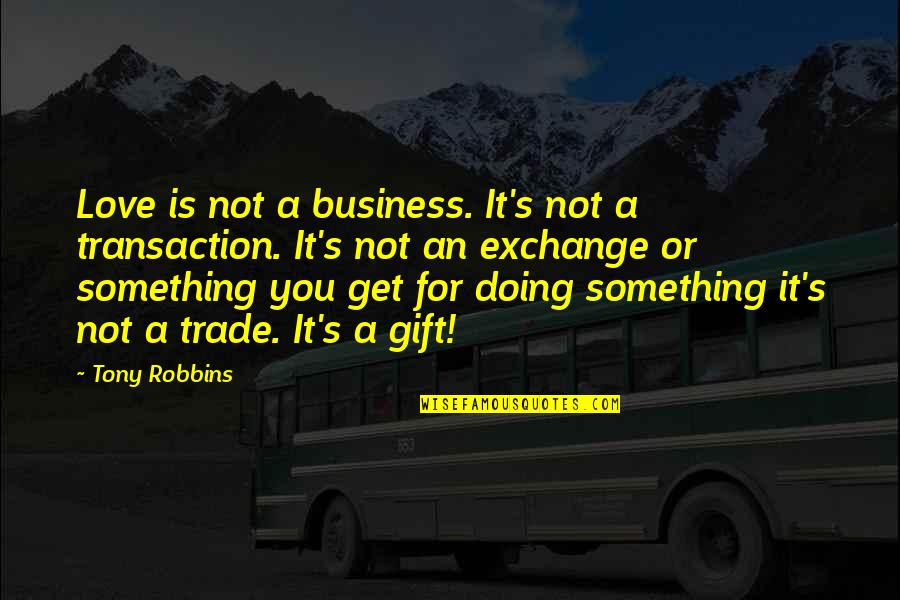 Love Is Just A Transaction Quotes By Tony Robbins: Love is not a business. It's not a Love Is Just A Transaction Quotes By Tony Robbins: Love is not a business. It's not a