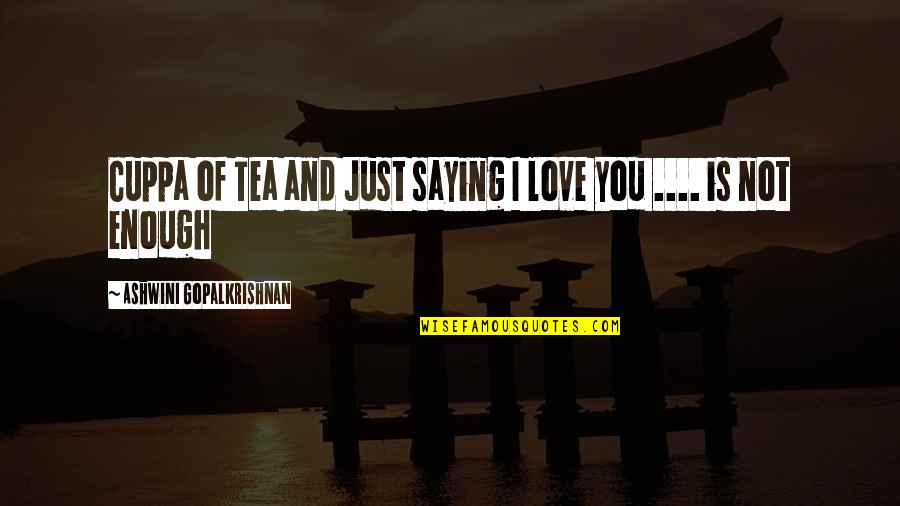 Love Is Just Not Enough Quotes By Ashwini Gopalkrishnan: Cuppa of Tea and Just saying I love Love Is Just Not Enough Quotes By Ashwini Gopalkrishnan: Cuppa of Tea and Just saying I love