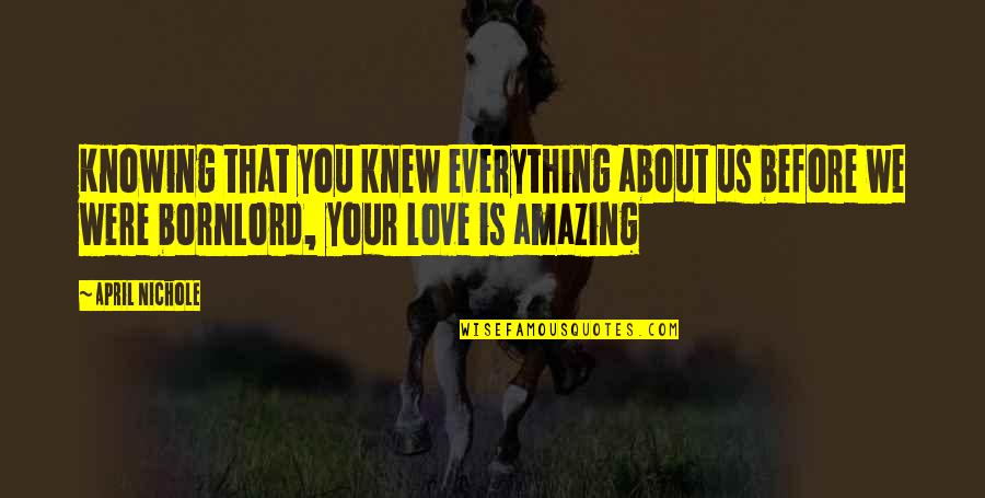 Love Is Knowing Quotes By April Nichole: Knowing that you knew everything about us before