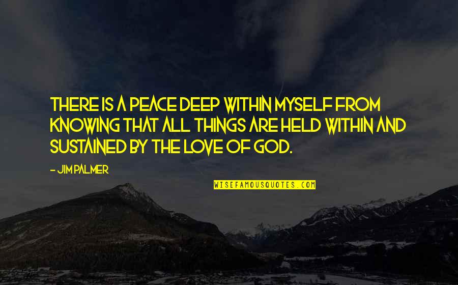Love Is Knowing Quotes By Jim Palmer: There is a peace deep within myself from