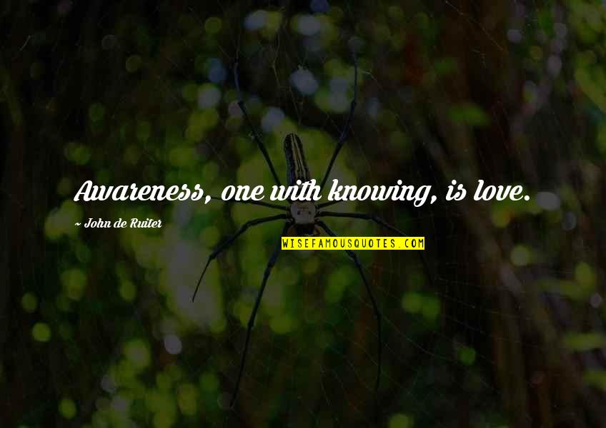 Love Is Knowing Quotes By John De Ruiter: Awareness, one with knowing, is love.