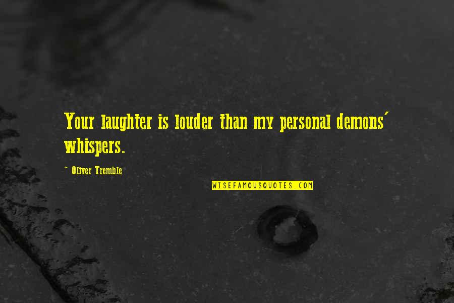 Love Is Laughter Quotes By Oliver Tremble: Your laughter is louder than my personal demons'