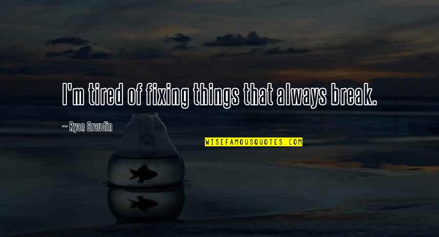 Love Is Like A Basketball Game Quotes By Ryan Graudin: I'm tired of fixing things that always break. Love Is Like A Basketball Game Quotes By Ryan Graudin: I'm tired of fixing things that always break.