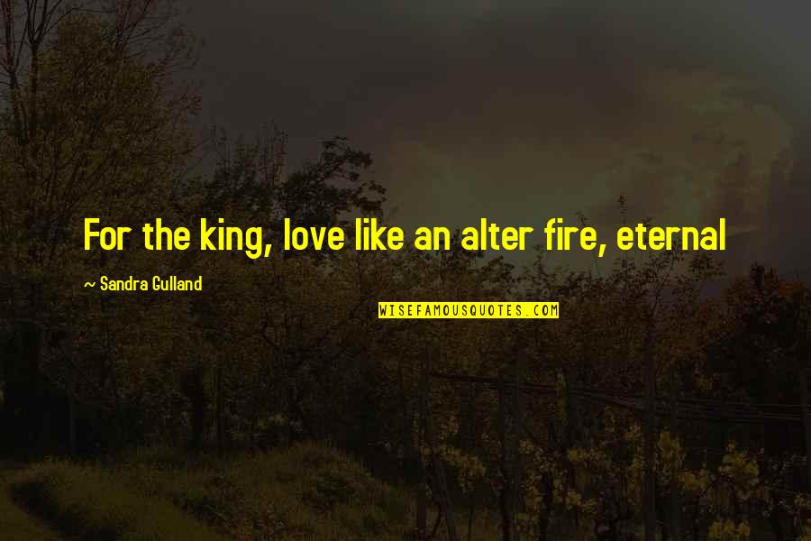 Love Is Like A Fire Quotes By Sandra Gulland: For the king, love like an alter fire, Love Is Like A Fire Quotes By Sandra Gulland: For the king, love like an alter fire,