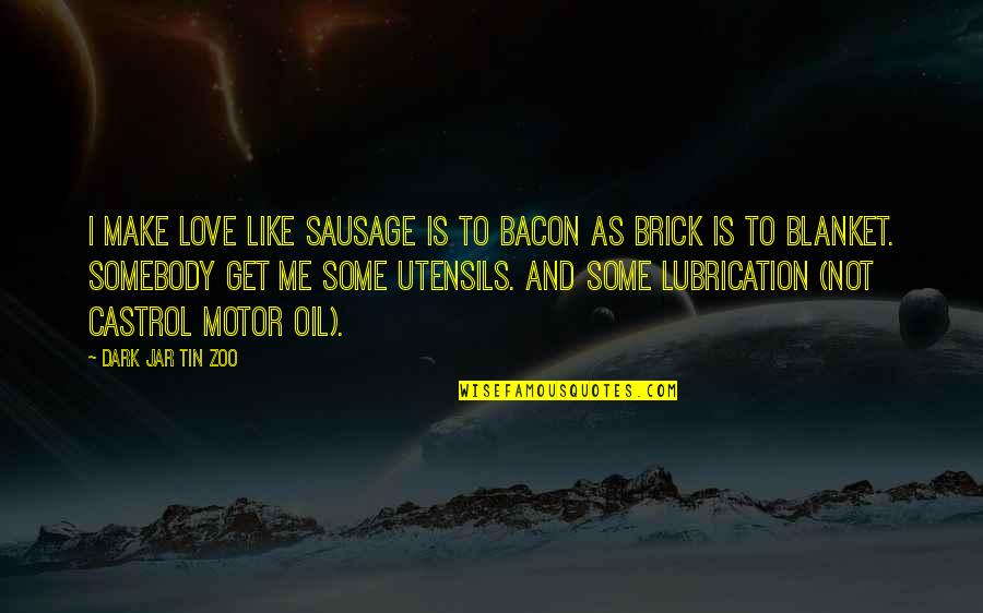Love Is Like A Funny Quotes By Dark Jar Tin Zoo: I make love like sausage is to bacon Love Is Like A Funny Quotes By Dark Jar Tin Zoo: I make love like sausage is to bacon