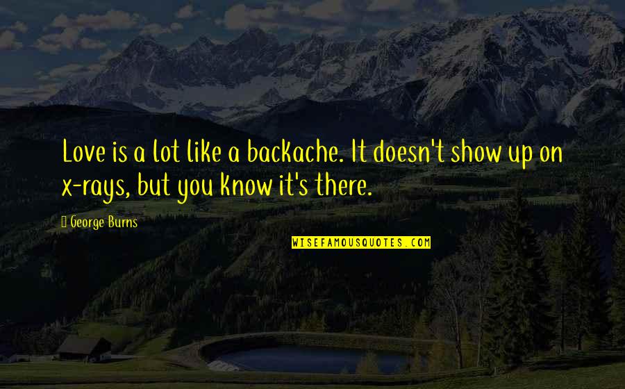 Love Is Like A Funny Quotes By George Burns: Love is a lot like a backache. It Love Is Like A Funny Quotes By George Burns: Love is a lot like a backache. It