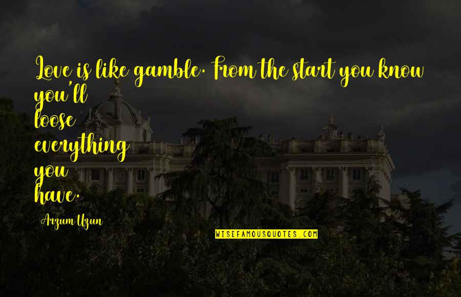 Love Is Like A Gamble Quotes By Arzum Uzun: Love is like gamble. From the start you
