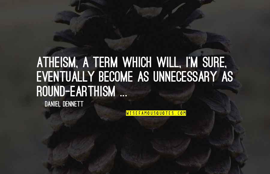 Love Is Like A Heartbeat Quotes By Daniel Dennett: Atheism, a term which will, I'm sure, eventually