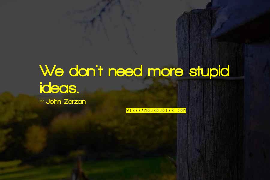 Love Is Like A Heartbeat Quotes By John Zerzan: We don't need more stupid ideas.