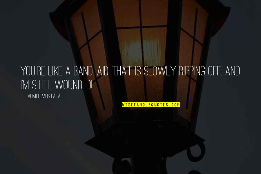Love Is Like A Quotes By Ahmed Mostafa: You're like a band-aid that is slowly ripping