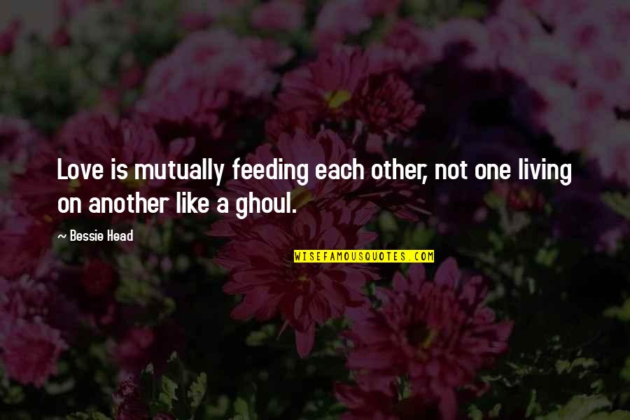 Love Is Like A Quotes By Bessie Head: Love is mutually feeding each other, not one