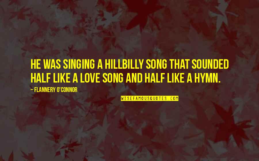 Love Is Like A Song Quotes By Flannery O'Connor: He was singing a hillbilly song that sounded