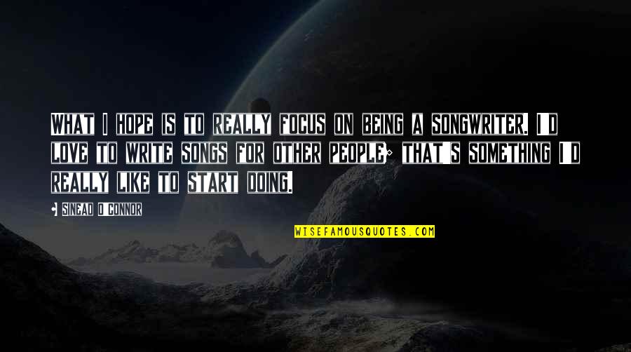 Love Is Like A Song Quotes By Sinead O'Connor: What I hope is to really focus on