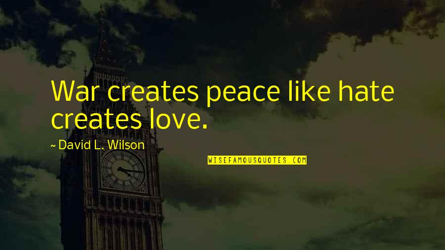 Love Is Like A War Quotes By David L. Wilson: War creates peace like hate creates love.