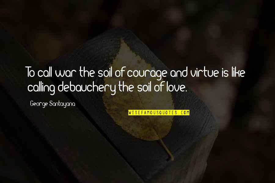 Love Is Like A War Quotes By George Santayana: To call war the soil of courage and