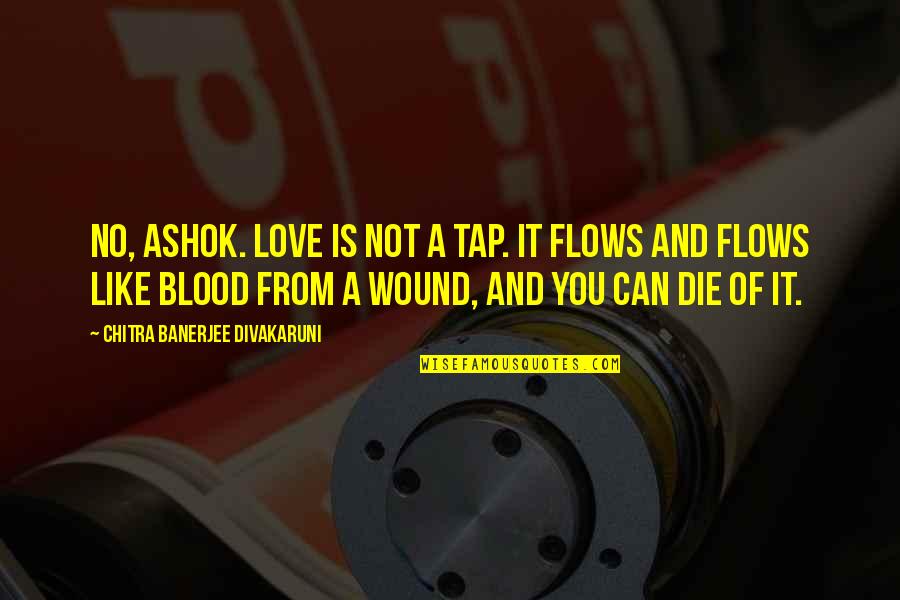 Love Is Like A Wound Quotes By Chitra Banerjee Divakaruni: No, Ashok. Love is not a tap. It