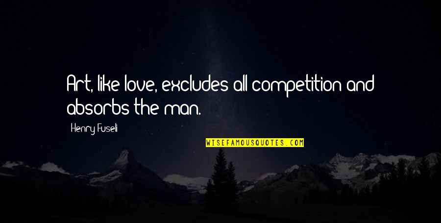 Love Is Like Art Quotes By Henry Fuseli: Art, like love, excludes all competition and absorbs