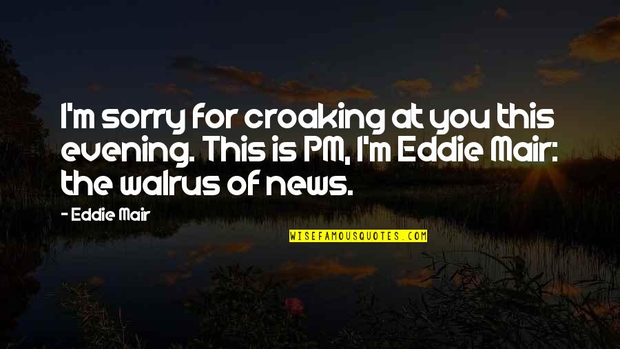 Love Is Like Bread Quotes By Eddie Mair: I'm sorry for croaking at you this evening.