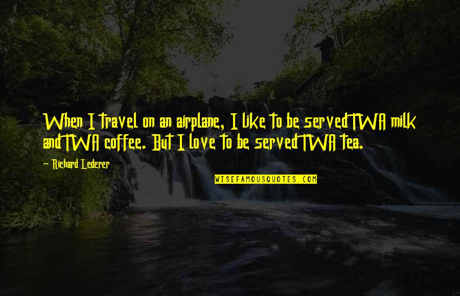 Love Is Like Coffee Quotes By Richard Lederer: When I travel on an airplane, I like