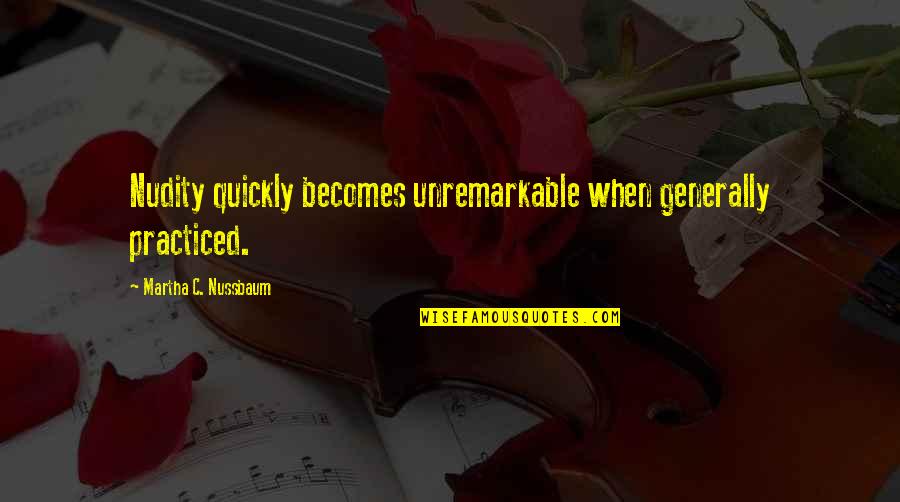 Love Is Like Heaven But Hurts Like Hell Quotes By Martha C. Nussbaum: Nudity quickly becomes unremarkable when generally practiced.