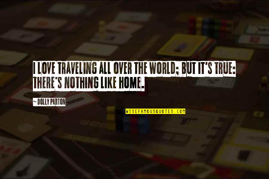 Love Is Like Home Quotes By Dolly Parton: I love traveling all over the world; but