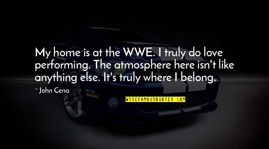 Love Is Like Home Quotes By John Cena: My home is at the WWE. I truly