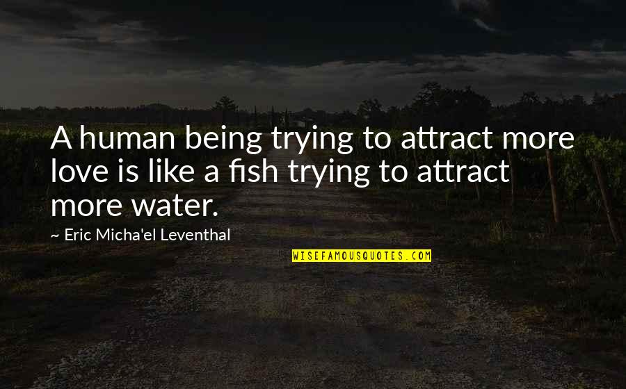 Love Is Like Water Quotes By Eric Micha'el Leventhal: A human being trying to attract more love