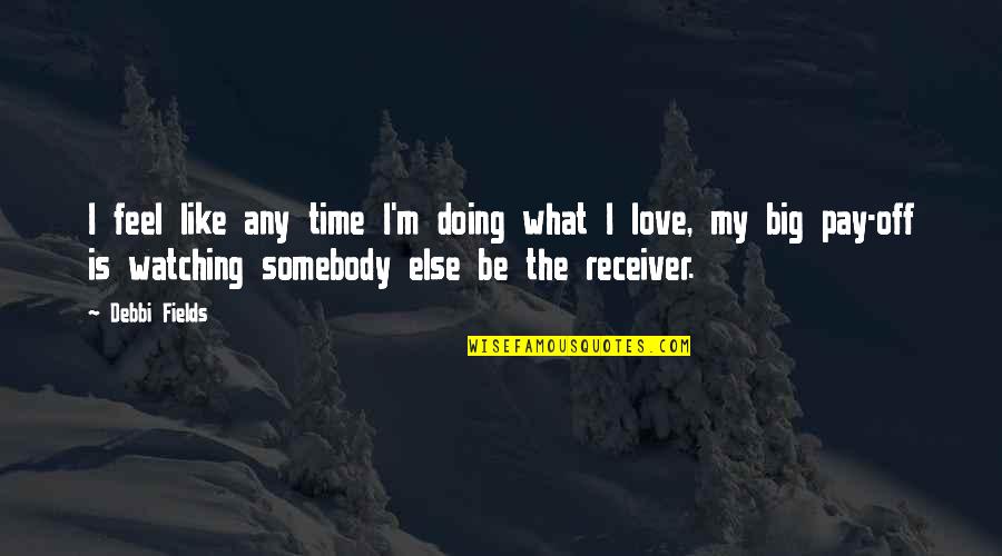 Love Is Like What Quotes By Debbi Fields: I feel like any time I'm doing what