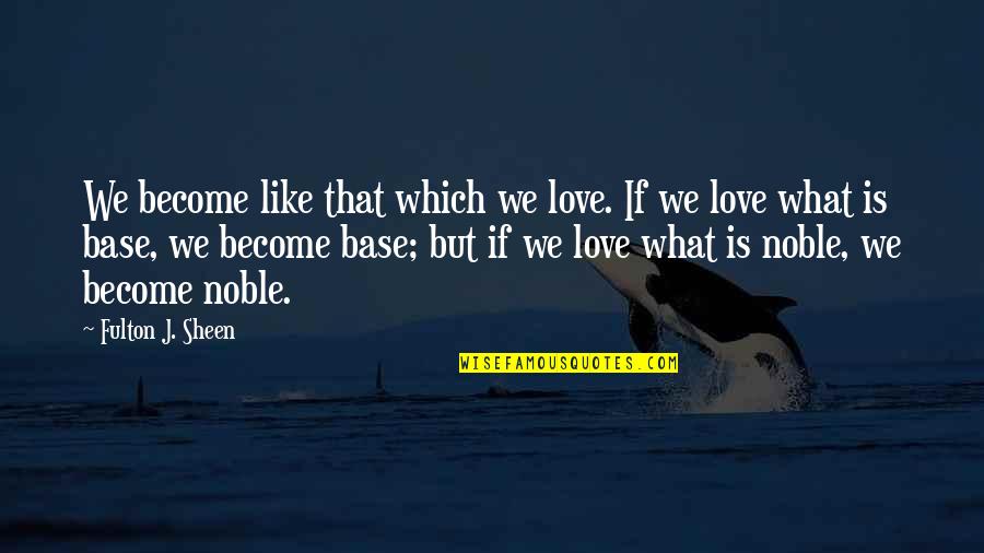 Love Is Like What Quotes By Fulton J. Sheen: We become like that which we love. If