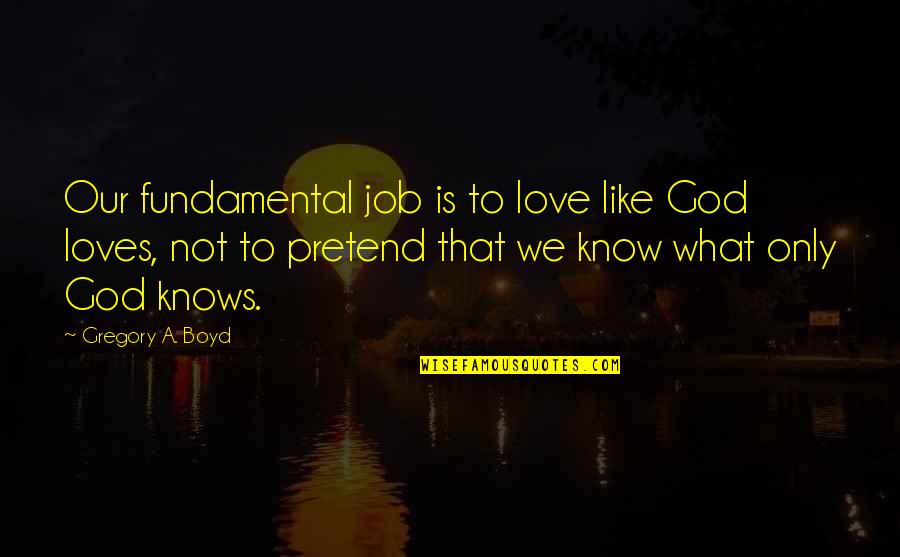 Love Is Like What Quotes By Gregory A. Boyd: Our fundamental job is to love like God