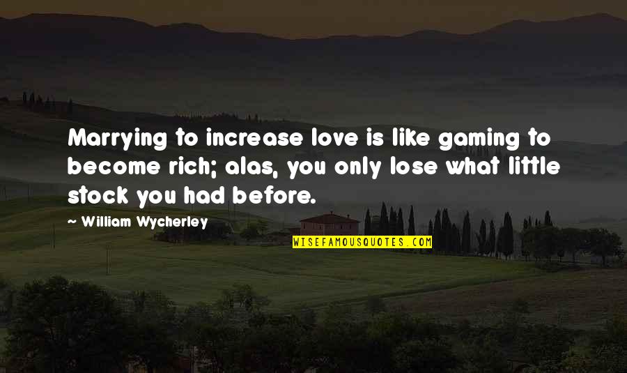 Love Is Like What Quotes By William Wycherley: Marrying to increase love is like gaming to