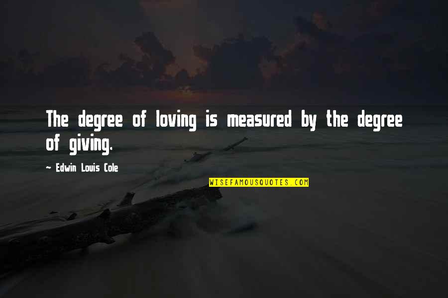 Love Is Measured Quotes By Edwin Louis Cole: The degree of loving is measured by the Love Is Measured Quotes By Edwin Louis Cole: The degree of loving is measured by the