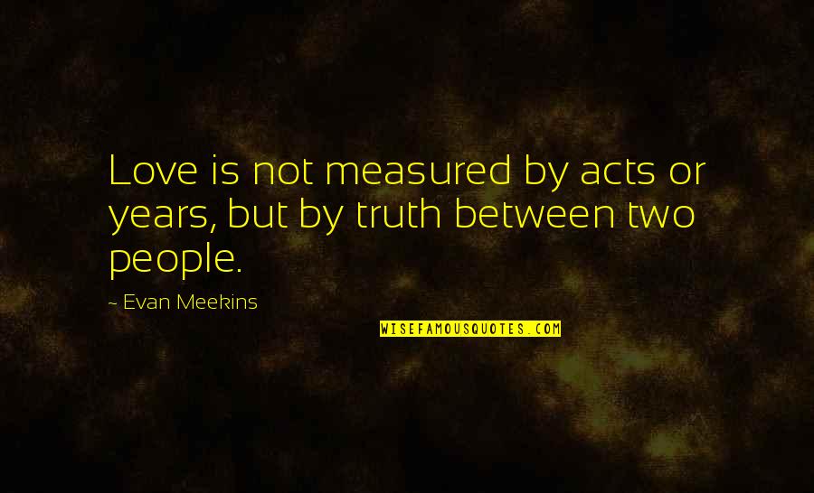 Love Is Measured Quotes By Evan Meekins: Love is not measured by acts or years,