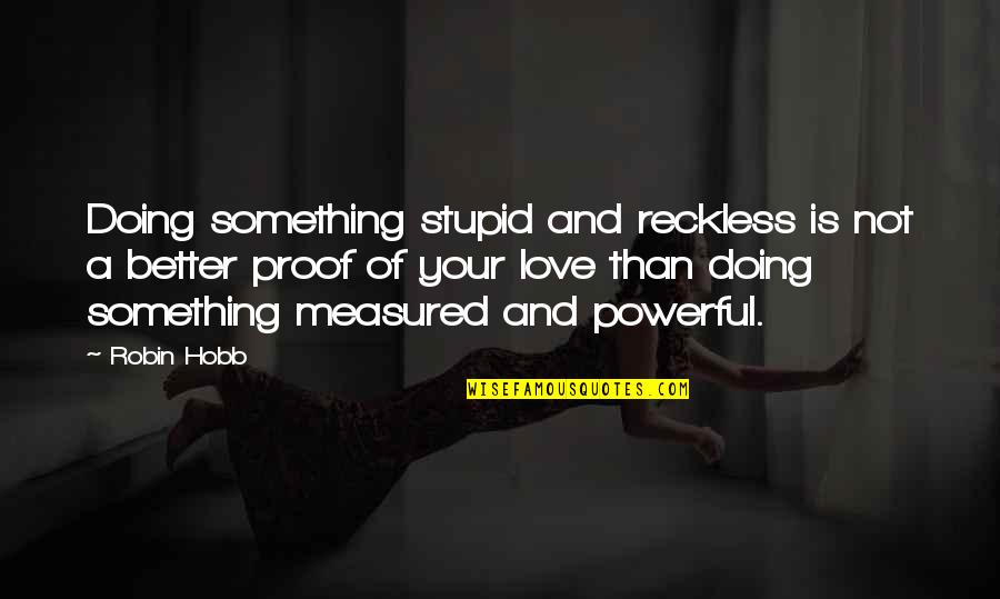 Love Is Measured Quotes By Robin Hobb: Doing something stupid and reckless is not a