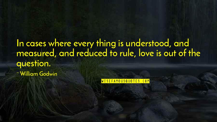 Love Is Measured Quotes By William Godwin: In cases where every thing is understood, and