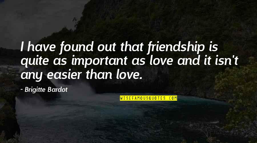 Love Is More Important Than Friendship Quotes By Brigitte Bardot: I have found out that friendship is quite
