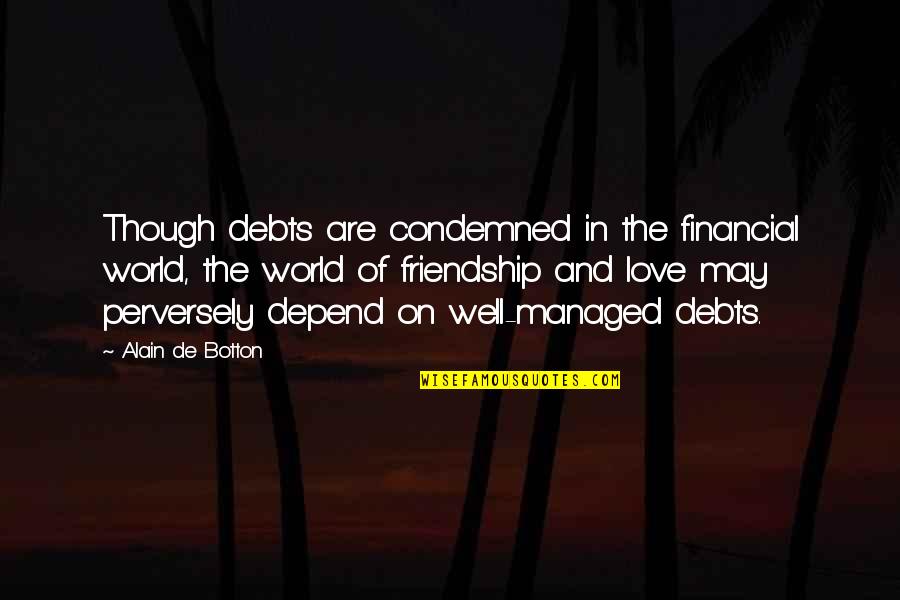 Love Is More Than Friendship Quotes By Alain De Botton: Though debts are condemned in the financial world, Love Is More Than Friendship Quotes By Alain De Botton: Though debts are condemned in the financial world,