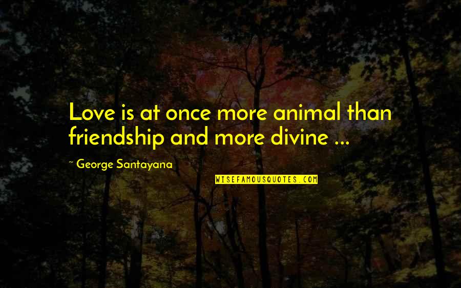 Love Is More Than Friendship Quotes By George Santayana: Love is at once more animal than friendship Love Is More Than Friendship Quotes By George Santayana: Love is at once more animal than friendship