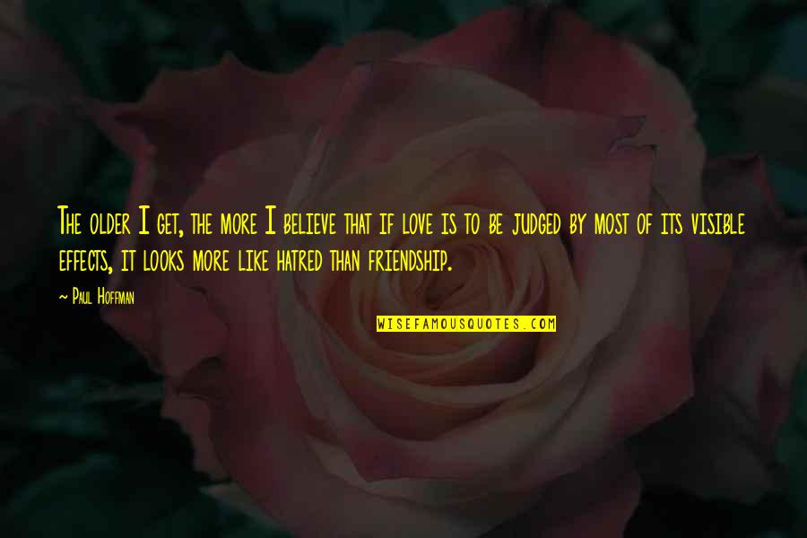 Love Is More Than Friendship Quotes By Paul Hoffman: The older I get, the more I believe Love Is More Than Friendship Quotes By Paul Hoffman: The older I get, the more I believe