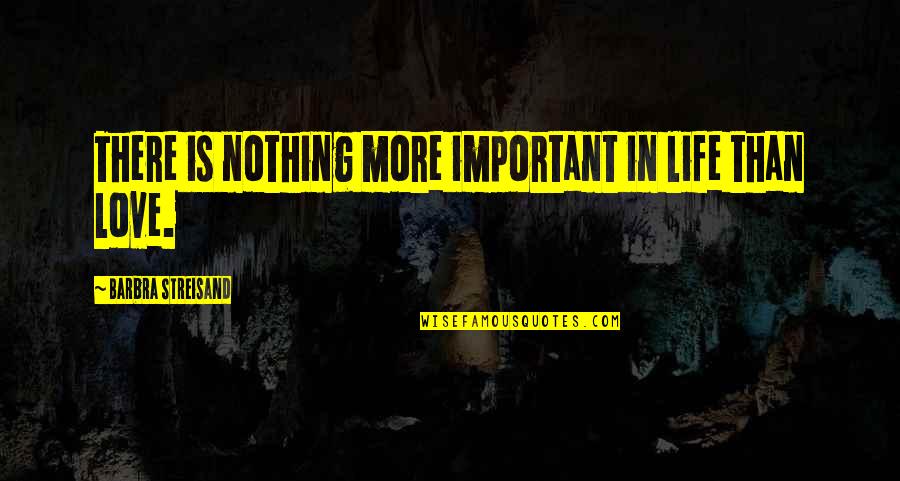 Love Is More Than Quotes By Barbra Streisand: There is nothing more important in life than Love Is More Than Quotes By Barbra Streisand: There is nothing more important in life than