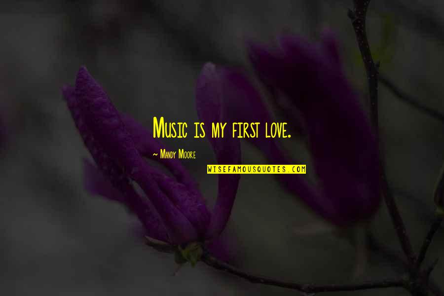 Love Is Music Quotes By Mandy Moore: Music is my first love.