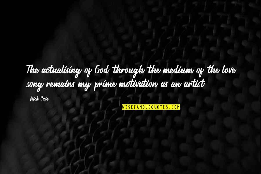 Love Is My Motivation Quotes By Nick Cave: The actualising of God through the medium of