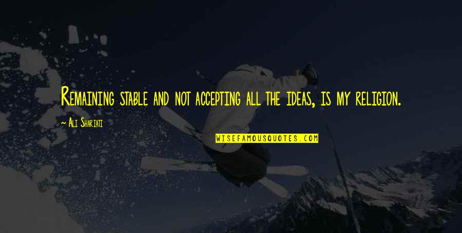 Love Is My Religion Quotes By Ali Shariati: Remaining stable and not accepting all the ideas,